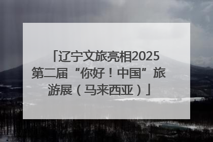 辽宁文旅亮相2025第二届“你好！中国”旅游展（马来西亚）