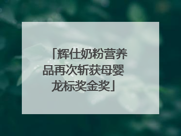 辉仕奶粉营养品再次斩获母婴龙标奖金奖