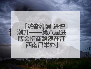 赣鄱潮涌 进博潮升——第八届进博会招商路演在江西南昌举办
