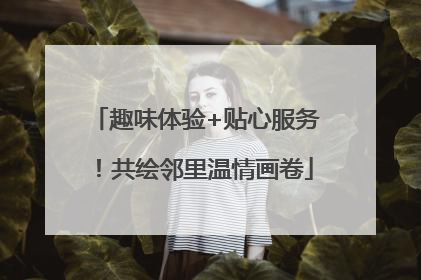 趣味体验+贴心服务！共绘邻里温情画卷