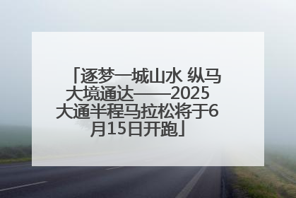 逐梦一城山水 纵马大境通达——2025大通半程马拉松将于6月15日开跑