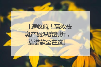 速收藏！高效祛斑产品深度剖析，靠谱款全在这