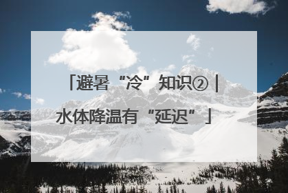 避暑“冷”知识②｜水体降温有“延迟”
