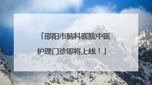 邵阳市脑科医院中医护理门诊即将上线！