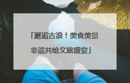 邂逅古浪！美食美景非遗共绘文旅盛宴