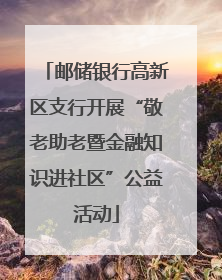 邮储银行高新区支行开展“敬老助老暨金融知识进社区”公益活动