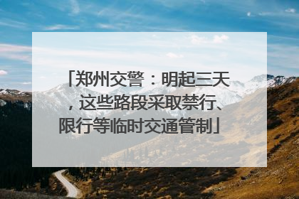郑州交警：明起三天，这些路段采取禁行、限行等临时交通管制