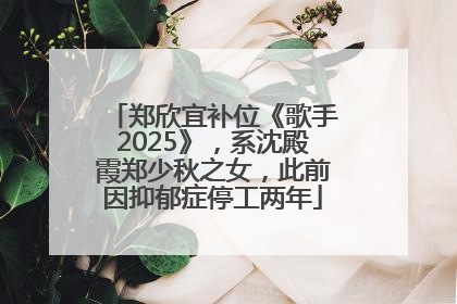 郑欣宜补位《歌手2025》，系沈殿霞郑少秋之女，此前因抑郁症停工两年