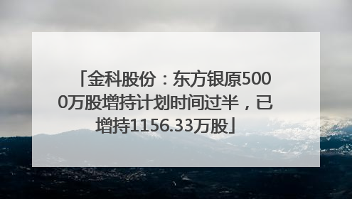金科股份：东方银原5000万股增持计划时间过半，已增持1156.33万股