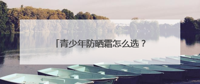 青少年防晒霜怎么选？优质推荐：2025热门好用防晒品牌精选