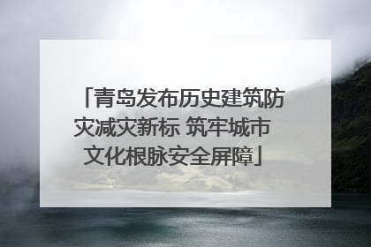 青岛发布历史建筑防灾减灾新标 筑牢城市文化根脉安全屏障