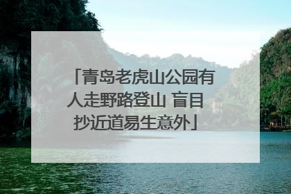 青岛老虎山公园有人走野路登山 盲目抄近道易生意外
