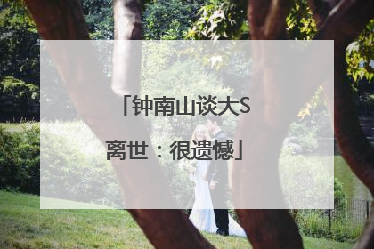 钟南山谈大S离世：很遗憾