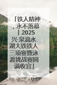 铁人精神，永不落幕丨2025兴·泉滴水湖大铁铁人三项赛暨泳渡挑战赛圆满收官