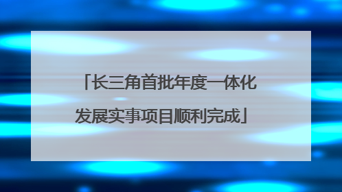 长三角首批年度一体化发展实事项目顺利完成