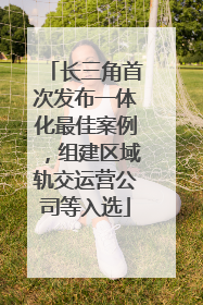 长三角首次发布一体化最佳案例，组建区域轨交运营公司等入选