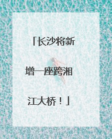 长沙将新增一座跨湘江大桥！
