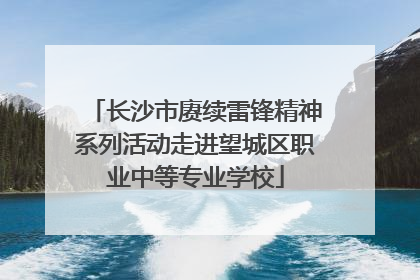 长沙市赓续雷锋精神系列活动走进望城区职业中等专业学校