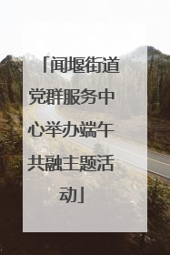 闻堰街道党群服务中心举办端午共融主题活动