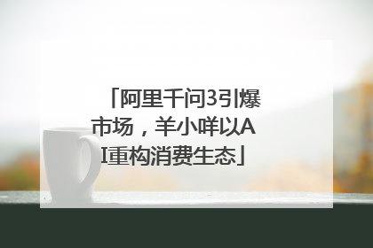 阿里千问3引爆市场，羊小咩以AI重构消费生态