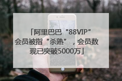 阿里巴巴“88VIP”会员被指“杀熟”，会员数现已突破5000万