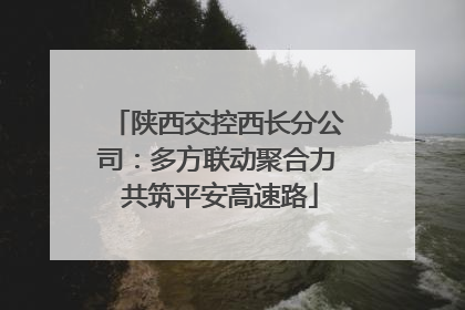 陕西交控西长分公司：多方联动聚合力 共筑平安高速路