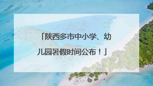 陕西多市中小学、幼儿园暑假时间公布！