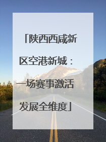 陕西西咸新区空港新城：一场赛事激活发展全维度
