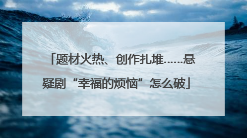 题材火热、创作扎堆……悬疑剧“幸福的烦恼”怎么破