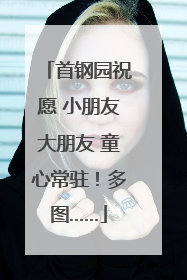 首钢园祝愿 小朋友大朋友 童心常驻！多图……