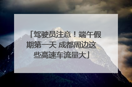 驾驶员注意！端午假期第一天 成都周边这些高速车流量大