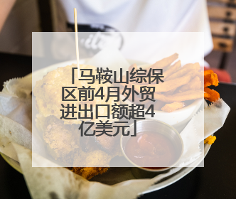 马鞍山综保区前4月外贸进出口额超4亿美元