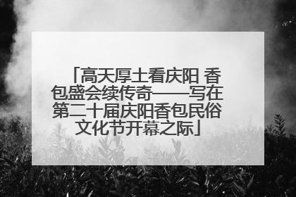 高天厚土看庆阳 香包盛会续传奇——写在第二十届庆阳香包民俗文化节开幕之际