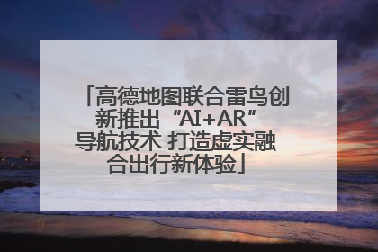 高德地图联合雷鸟创新推出“AI+AR”导航技术 打造虚实融合出行新体验