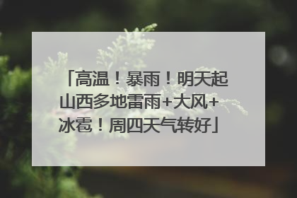 高温！暴雨！明天起山西多地雷雨+大风+冰雹！周四天气转好