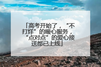 高考开始了，“不打烊”的暖心服务，“点对点”的爱心接送都已上线