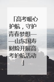 高考暖心护航，守护青春梦想——山东国寿财险开展高考护航活动