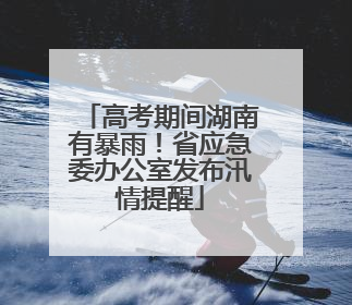 高考期间湖南有暴雨！省应急委办公室发布汛情提醒