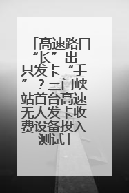 高速路口“长”出一只发卡“手”？三门峡站首台高速无人发卡收费设备投入测试