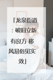 龙泉街道：破旧立新有良方 移风易俗见实效