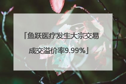 鱼跃医疗发生大宗交易 成交溢价率9.99%