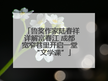 鲁奖作家陆春祥详解富春江 成都宽窄巷里开启一堂“文学课”