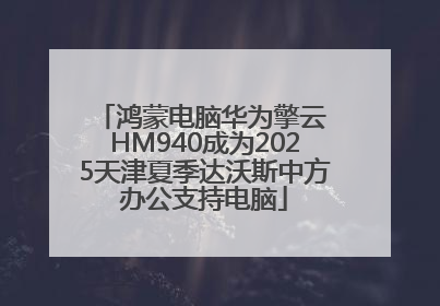 鸿蒙电脑华为擎云 HM940成为2025天津夏季达沃斯中方办公支持电脑