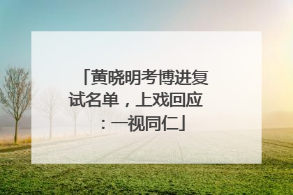 黄晓明考博进复试名单，上戏回应：一视同仁