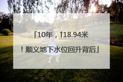 10年，↑18.94米！顺义地下水位回升背后