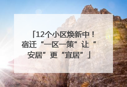 12个小区焕新中！宿迁“一区一策”让“安居”更“宜居”
