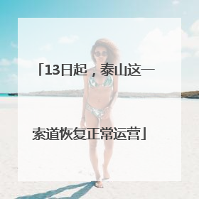 13日起，泰山这一索道恢复正常运营