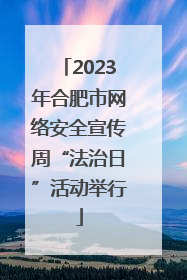 2023年合肥市网络安全宣传周“法治日”活动举行