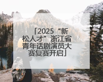 2025“新松人才”浙江省青年话剧演员大赛复赛开启