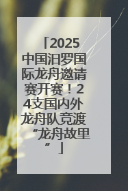 2025中国汨罗国际龙舟邀请赛开赛！24支国内外龙舟队竞渡“龙舟故里”